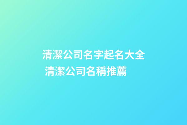 清潔公司名字起名大全 清潔公司名稱推薦-第1張-公司起名-玄機派